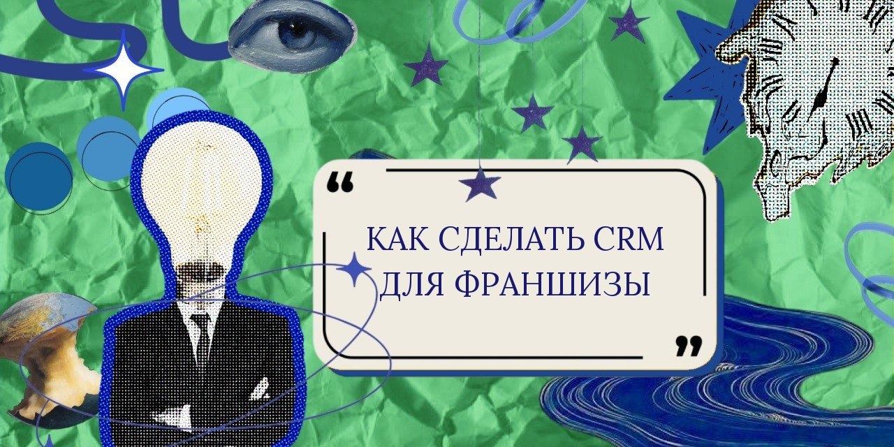 Как сделать CRM для франшизы: опыт и грабли